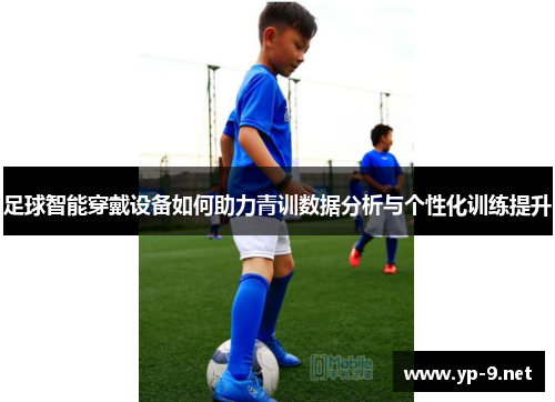 足球智能穿戴设备如何助力青训数据分析与个性化训练提升