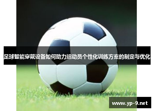 足球智能穿戴设备如何助力运动员个性化训练方案的制定与优化